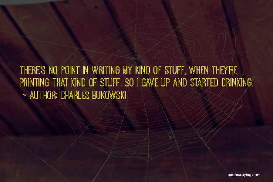 Charles Bukowski Quotes: There's No Point In Writing My Kind Of Stuff, When They're Printing That Kind Of Stuff. So I Gave Up