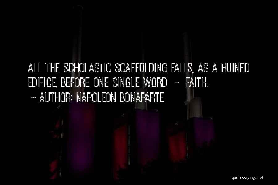 Napoleon Bonaparte Quotes: All The Scholastic Scaffolding Falls, As A Ruined Edifice, Before One Single Word - Faith.