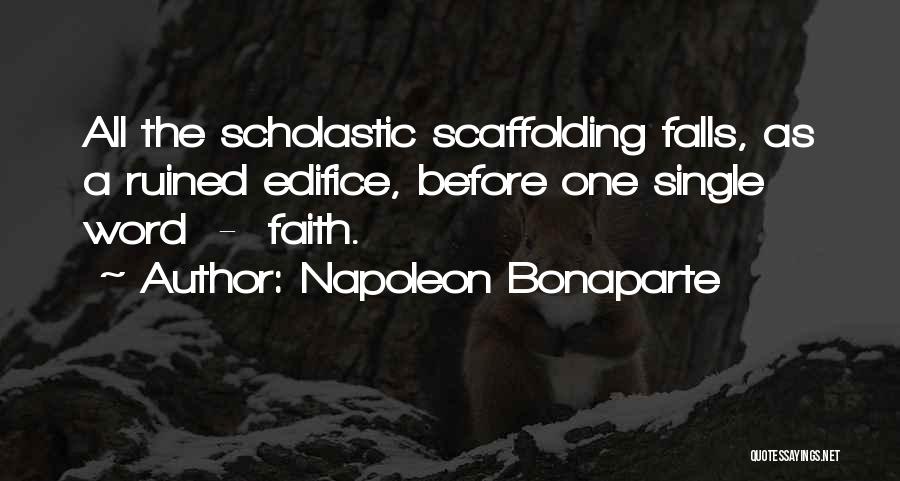 Napoleon Bonaparte Quotes: All The Scholastic Scaffolding Falls, As A Ruined Edifice, Before One Single Word - Faith.