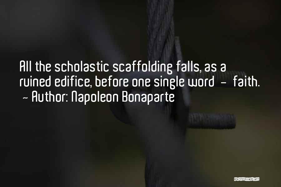 Napoleon Bonaparte Quotes: All The Scholastic Scaffolding Falls, As A Ruined Edifice, Before One Single Word - Faith.