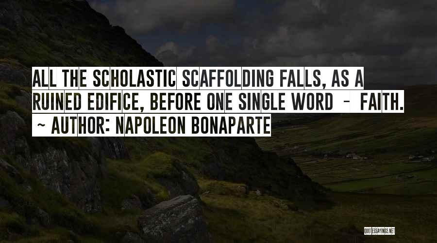 Napoleon Bonaparte Quotes: All The Scholastic Scaffolding Falls, As A Ruined Edifice, Before One Single Word - Faith.