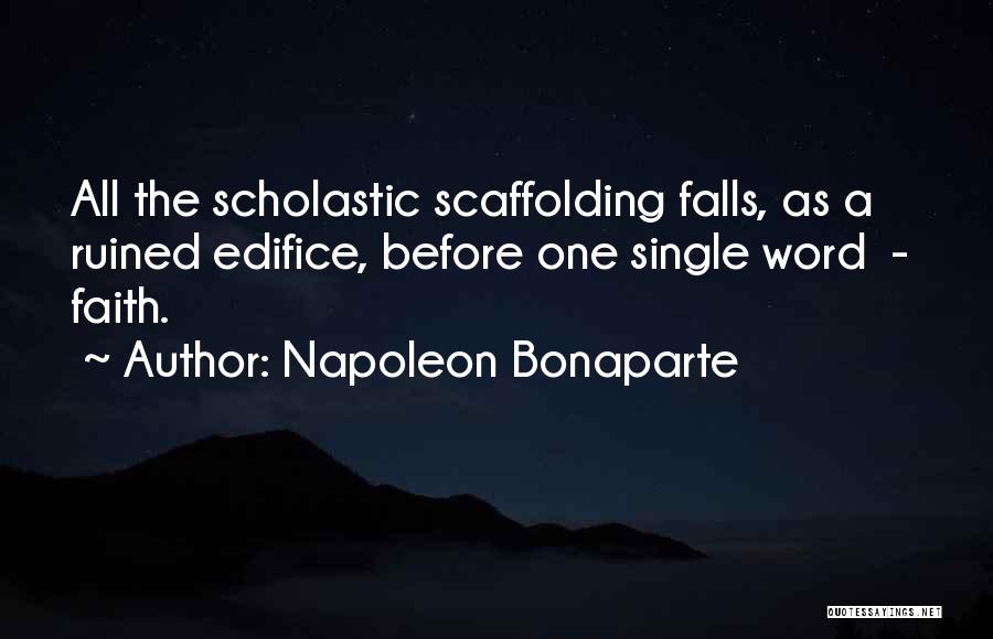 Napoleon Bonaparte Quotes: All The Scholastic Scaffolding Falls, As A Ruined Edifice, Before One Single Word - Faith.