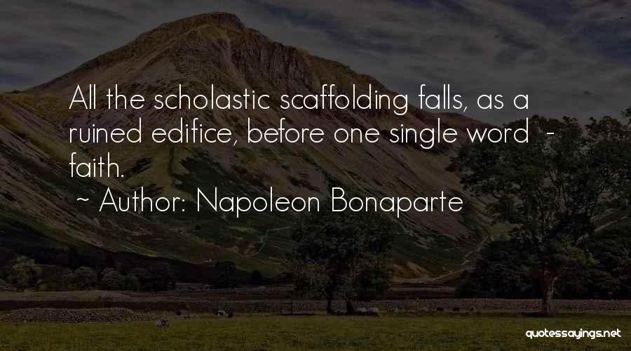 Napoleon Bonaparte Quotes: All The Scholastic Scaffolding Falls, As A Ruined Edifice, Before One Single Word - Faith.