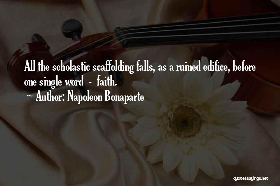 Napoleon Bonaparte Quotes: All The Scholastic Scaffolding Falls, As A Ruined Edifice, Before One Single Word - Faith.