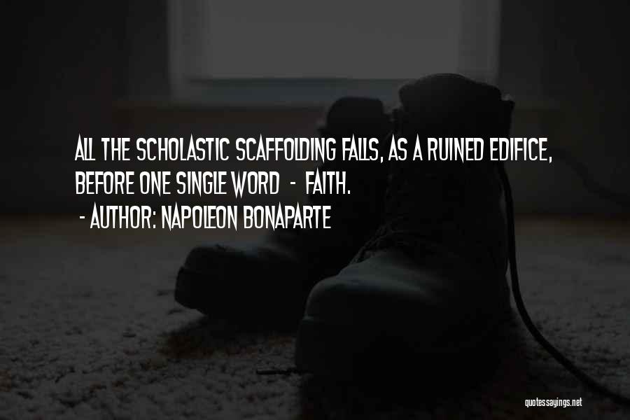 Napoleon Bonaparte Quotes: All The Scholastic Scaffolding Falls, As A Ruined Edifice, Before One Single Word - Faith.