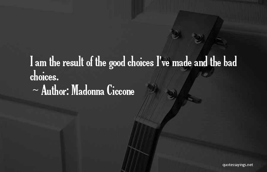 Madonna Ciccone Quotes: I Am The Result Of The Good Choices I've Made And The Bad Choices.