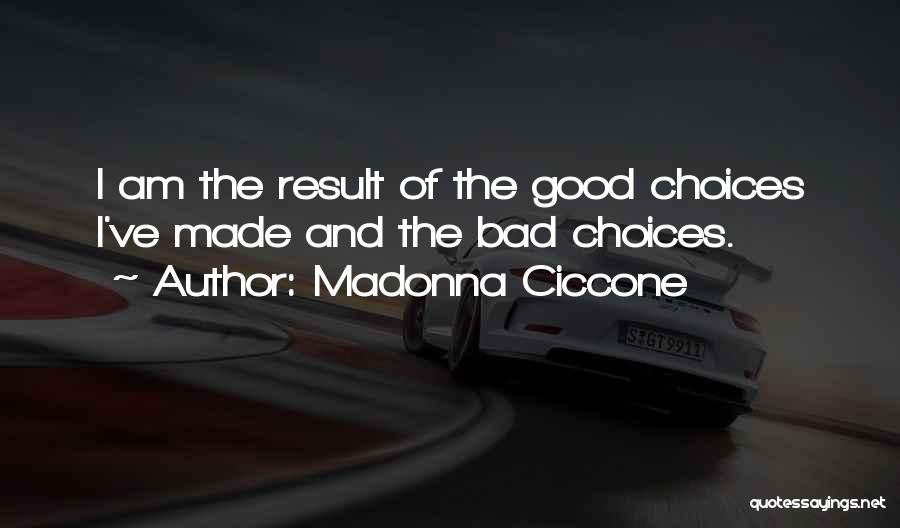 Madonna Ciccone Quotes: I Am The Result Of The Good Choices I've Made And The Bad Choices.