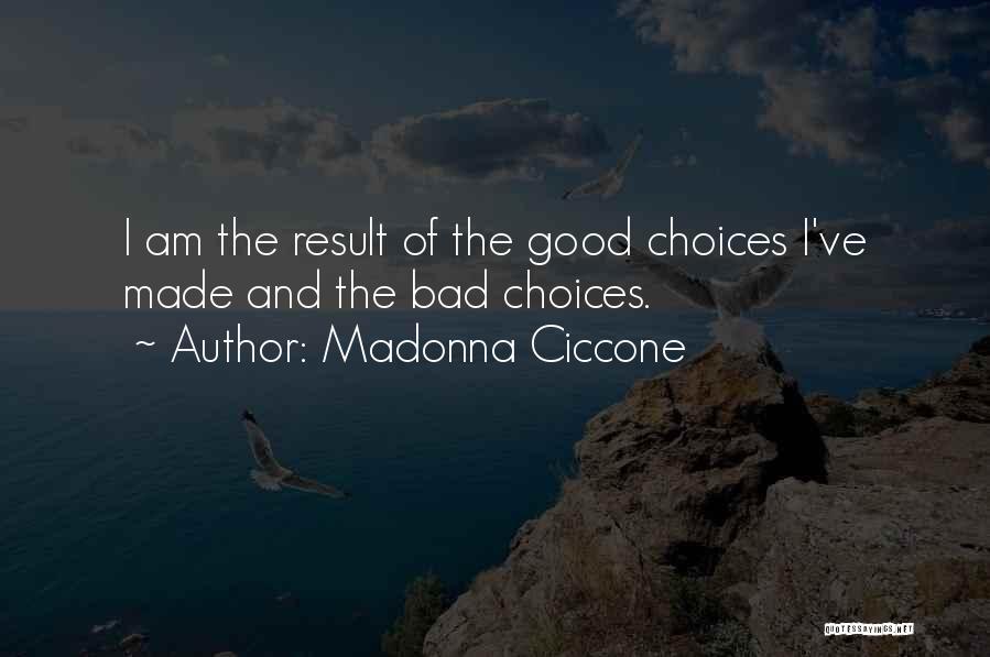 Madonna Ciccone Quotes: I Am The Result Of The Good Choices I've Made And The Bad Choices.