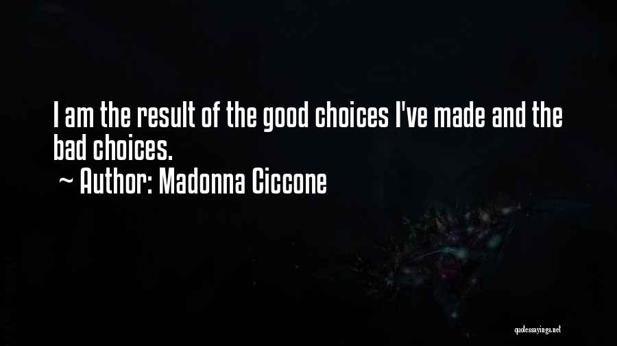 Madonna Ciccone Quotes: I Am The Result Of The Good Choices I've Made And The Bad Choices.