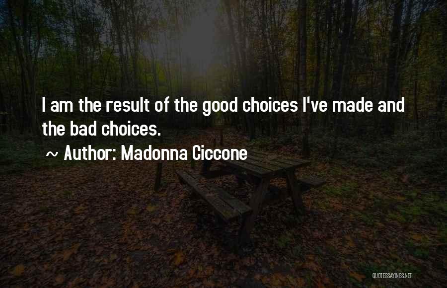 Madonna Ciccone Quotes: I Am The Result Of The Good Choices I've Made And The Bad Choices.