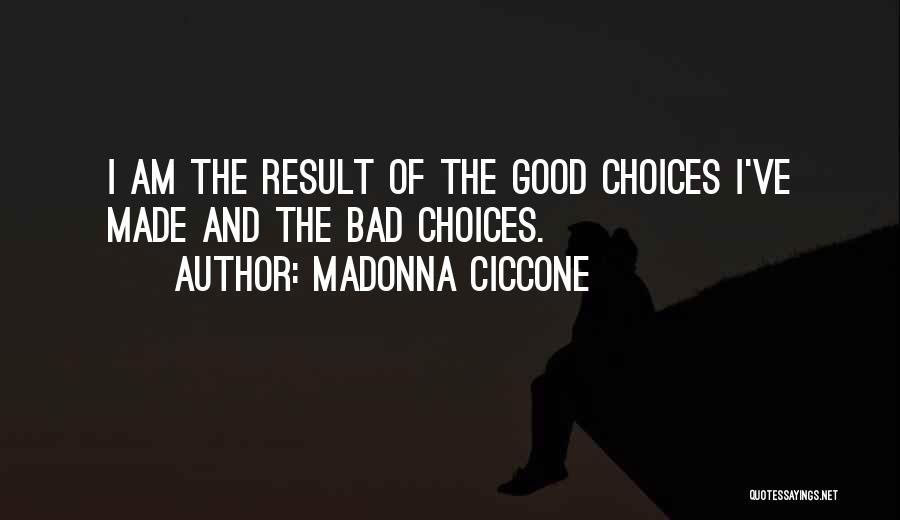 Madonna Ciccone Quotes: I Am The Result Of The Good Choices I've Made And The Bad Choices.