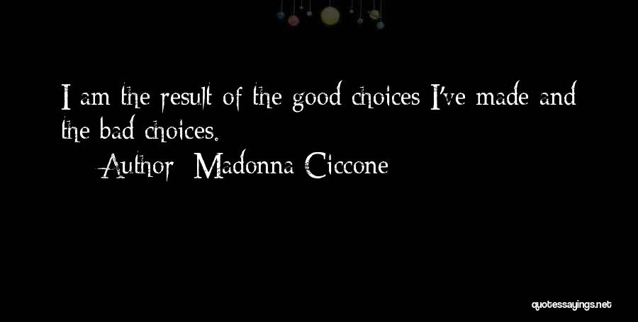 Madonna Ciccone Quotes: I Am The Result Of The Good Choices I've Made And The Bad Choices.