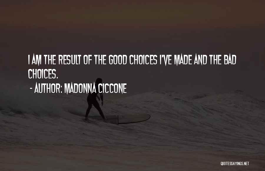 Madonna Ciccone Quotes: I Am The Result Of The Good Choices I've Made And The Bad Choices.