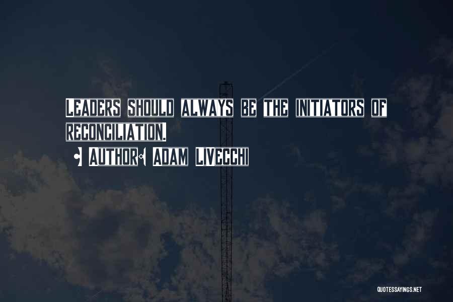Adam LiVecchi Quotes: Leaders Should Always Be The Initiators Of Reconciliation.