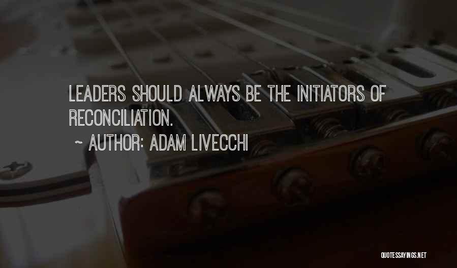 Adam LiVecchi Quotes: Leaders Should Always Be The Initiators Of Reconciliation.