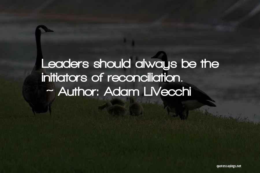 Adam LiVecchi Quotes: Leaders Should Always Be The Initiators Of Reconciliation.