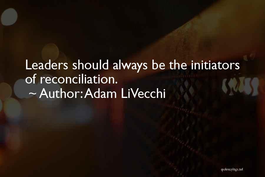 Adam LiVecchi Quotes: Leaders Should Always Be The Initiators Of Reconciliation.