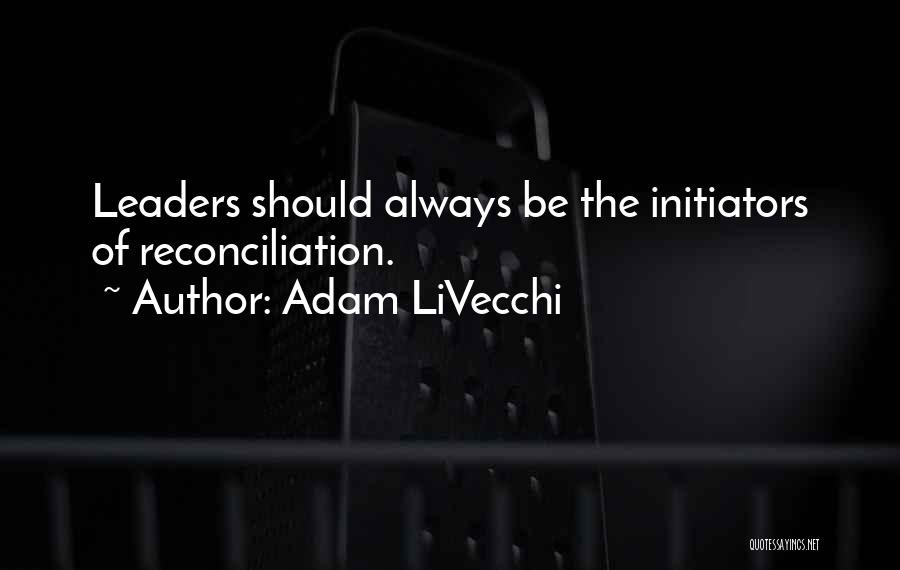 Adam LiVecchi Quotes: Leaders Should Always Be The Initiators Of Reconciliation.