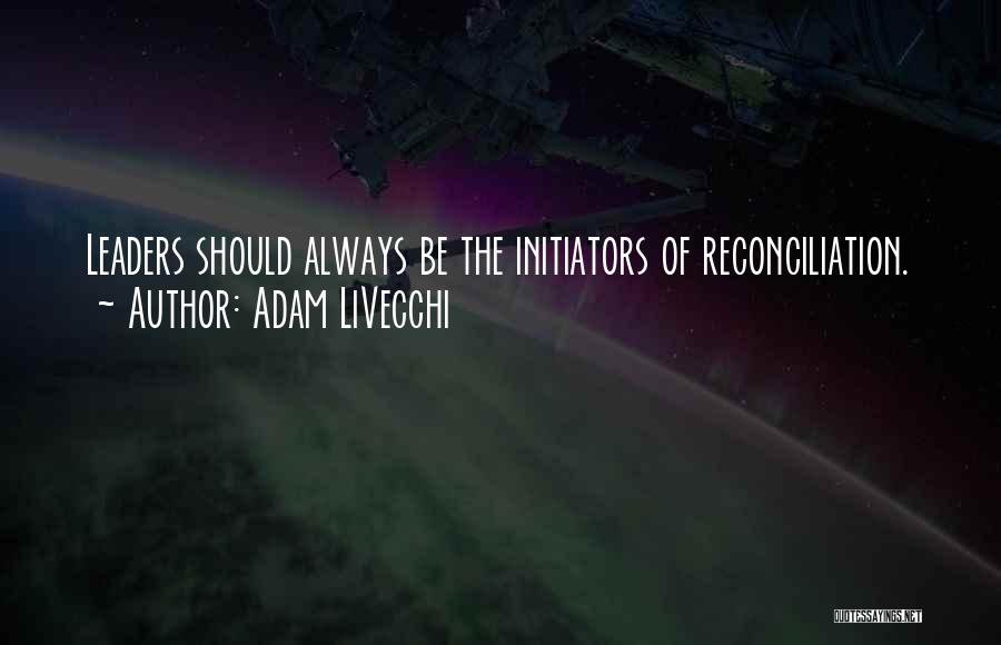 Adam LiVecchi Quotes: Leaders Should Always Be The Initiators Of Reconciliation.