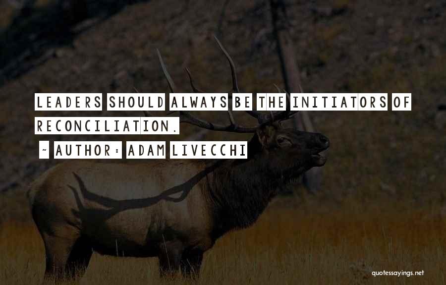 Adam LiVecchi Quotes: Leaders Should Always Be The Initiators Of Reconciliation.