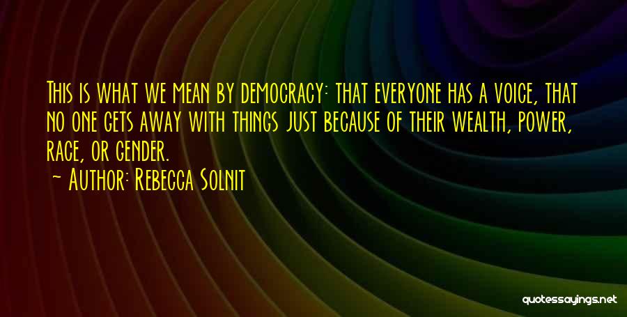 Rebecca Solnit Quotes: This Is What We Mean By Democracy: That Everyone Has A Voice, That No One Gets Away With Things Just