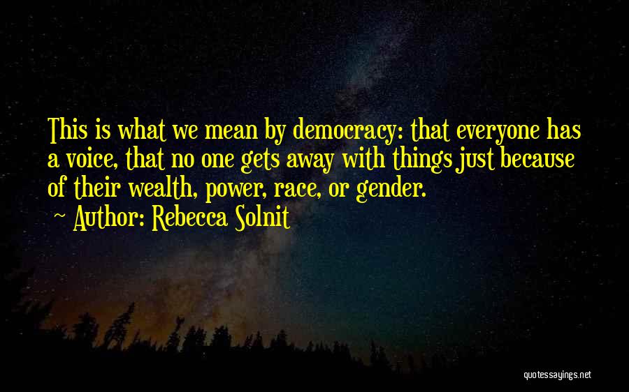 Rebecca Solnit Quotes: This Is What We Mean By Democracy: That Everyone Has A Voice, That No One Gets Away With Things Just
