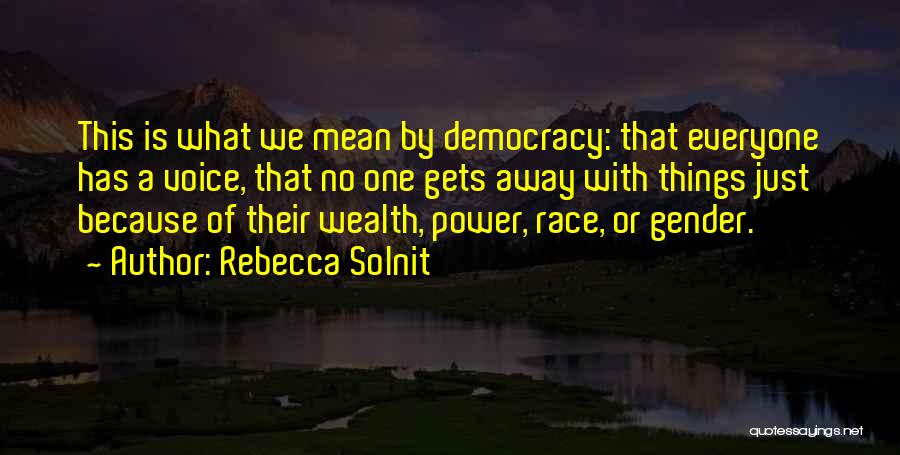 Rebecca Solnit Quotes: This Is What We Mean By Democracy: That Everyone Has A Voice, That No One Gets Away With Things Just