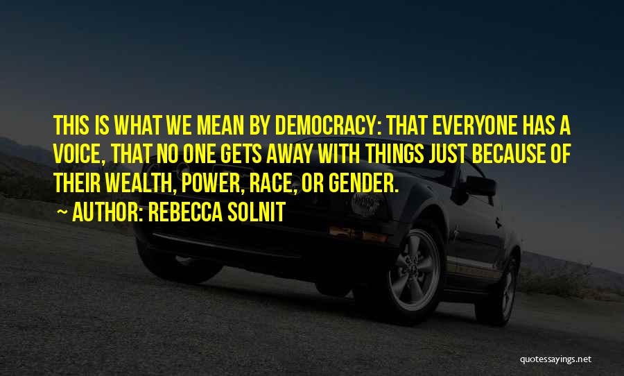 Rebecca Solnit Quotes: This Is What We Mean By Democracy: That Everyone Has A Voice, That No One Gets Away With Things Just
