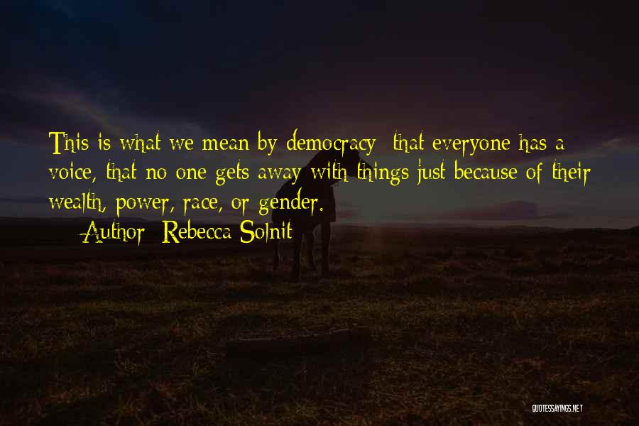 Rebecca Solnit Quotes: This Is What We Mean By Democracy: That Everyone Has A Voice, That No One Gets Away With Things Just