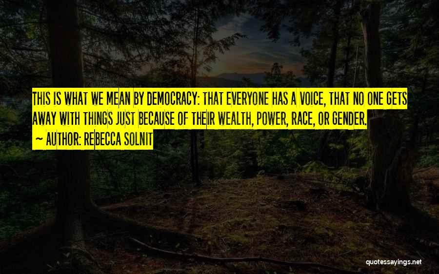 Rebecca Solnit Quotes: This Is What We Mean By Democracy: That Everyone Has A Voice, That No One Gets Away With Things Just