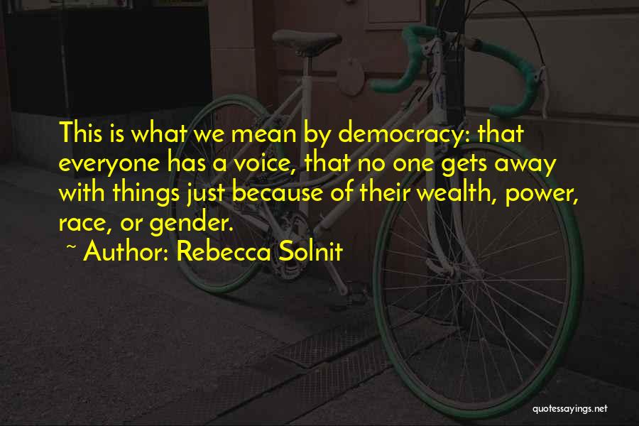 Rebecca Solnit Quotes: This Is What We Mean By Democracy: That Everyone Has A Voice, That No One Gets Away With Things Just