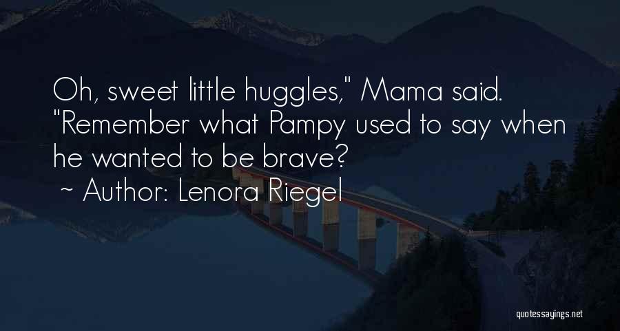Lenora Riegel Quotes: Oh, Sweet Little Huggles, Mama Said. Remember What Pampy Used To Say When He Wanted To Be Brave?