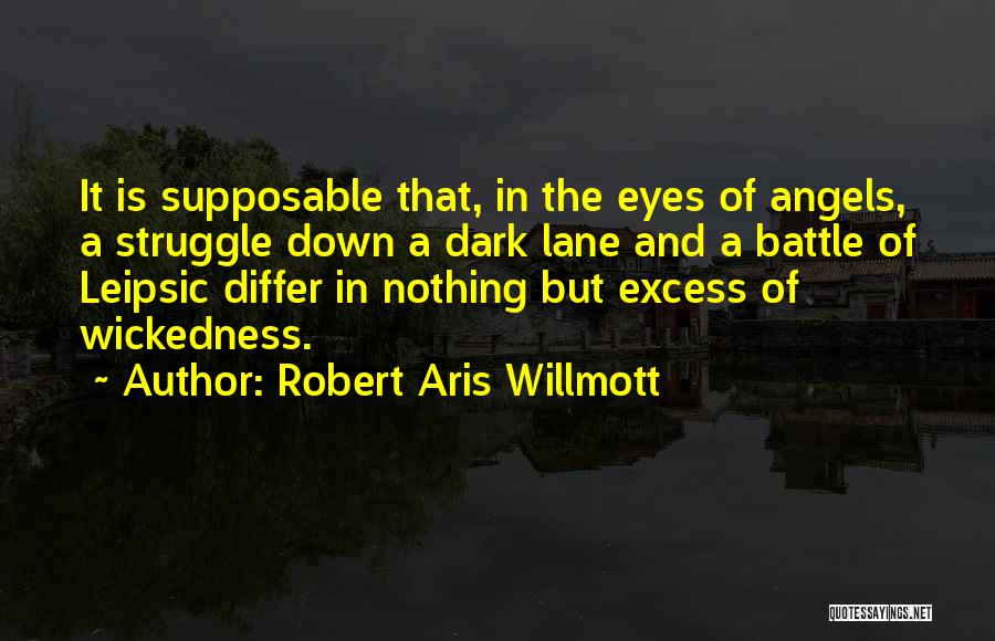 Robert Aris Willmott Quotes: It Is Supposable That, In The Eyes Of Angels, A Struggle Down A Dark Lane And A Battle Of Leipsic