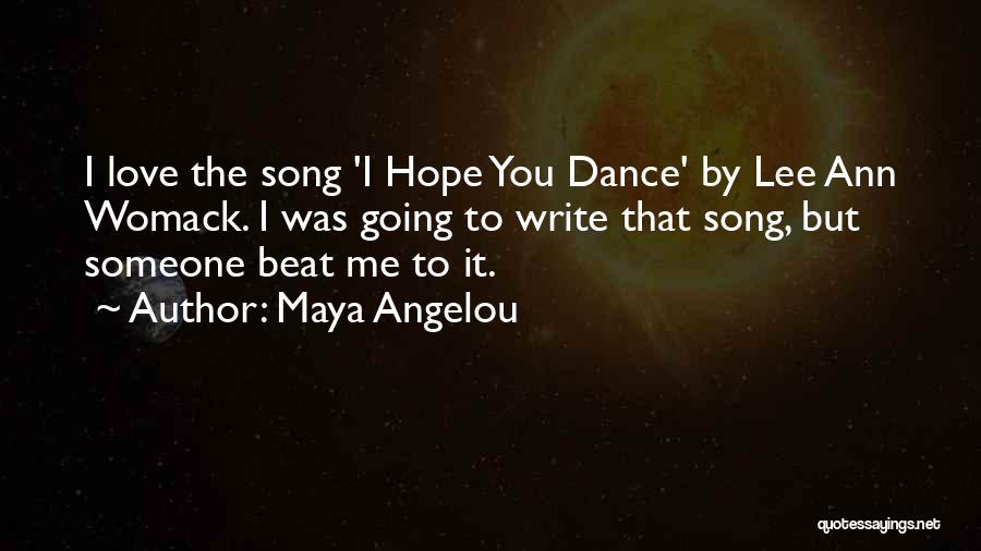 Maya Angelou Quotes: I Love The Song 'i Hope You Dance' By Lee Ann Womack. I Was Going To Write That Song, But