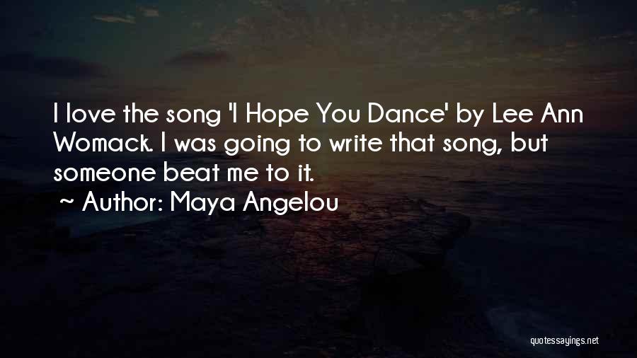 Maya Angelou Quotes: I Love The Song 'i Hope You Dance' By Lee Ann Womack. I Was Going To Write That Song, But