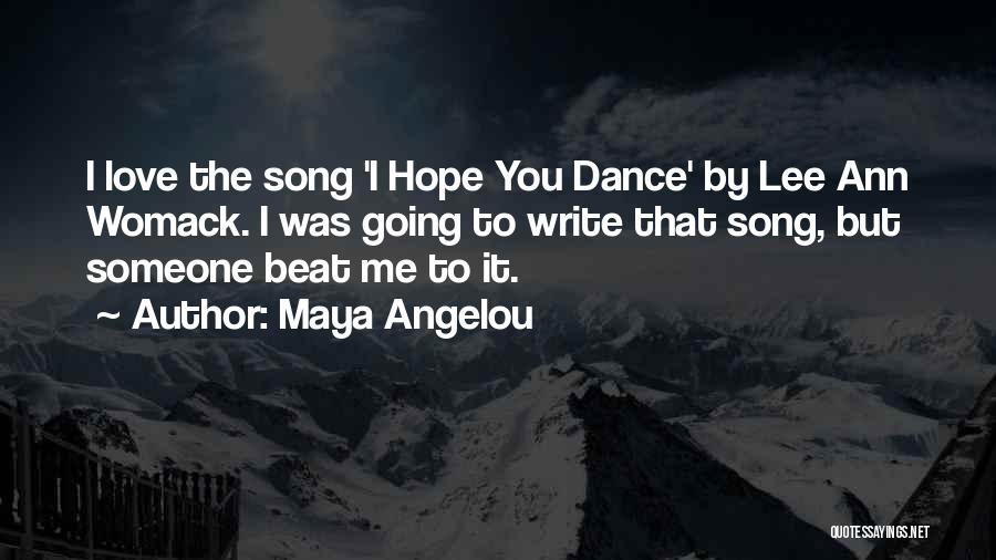 Maya Angelou Quotes: I Love The Song 'i Hope You Dance' By Lee Ann Womack. I Was Going To Write That Song, But