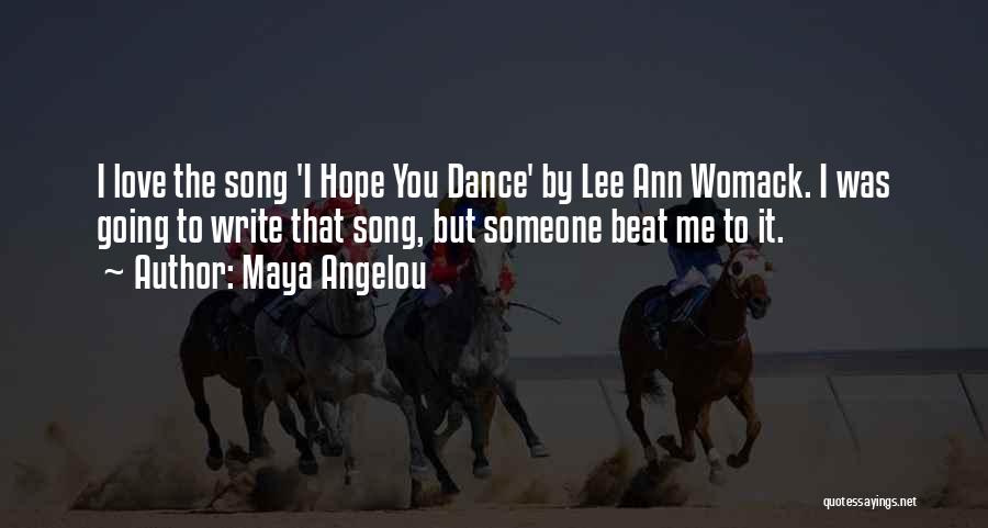 Maya Angelou Quotes: I Love The Song 'i Hope You Dance' By Lee Ann Womack. I Was Going To Write That Song, But