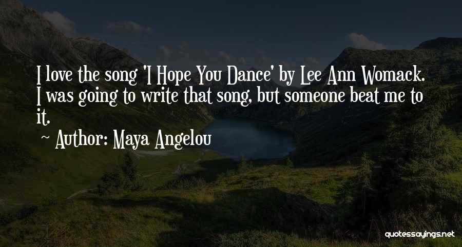 Maya Angelou Quotes: I Love The Song 'i Hope You Dance' By Lee Ann Womack. I Was Going To Write That Song, But