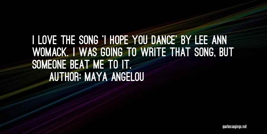 Maya Angelou Quotes: I Love The Song 'i Hope You Dance' By Lee Ann Womack. I Was Going To Write That Song, But