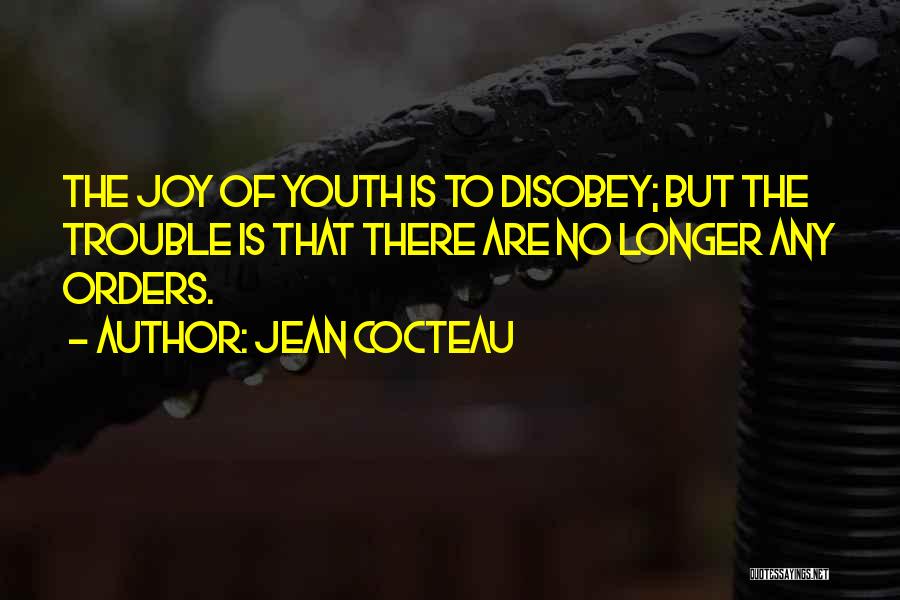 Jean Cocteau Quotes: The Joy Of Youth Is To Disobey; But The Trouble Is That There Are No Longer Any Orders.