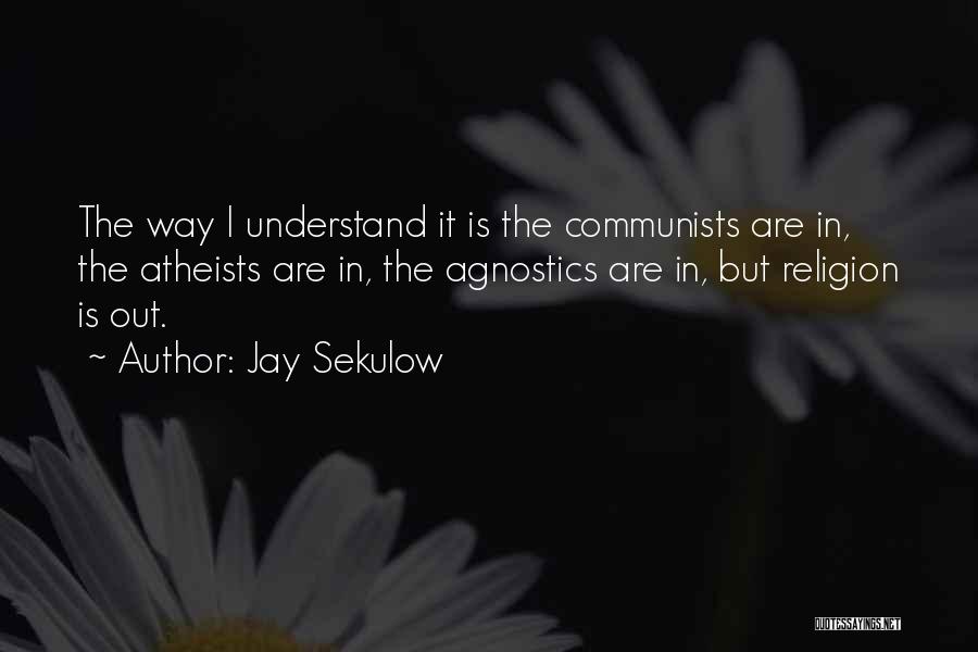 Jay Sekulow Quotes: The Way I Understand It Is The Communists Are In, The Atheists Are In, The Agnostics Are In, But Religion