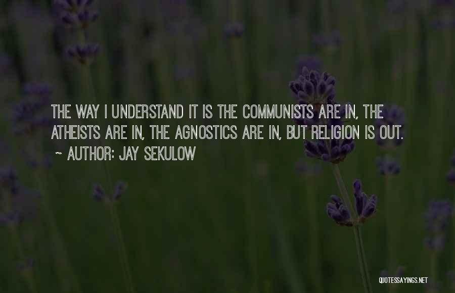 Jay Sekulow Quotes: The Way I Understand It Is The Communists Are In, The Atheists Are In, The Agnostics Are In, But Religion