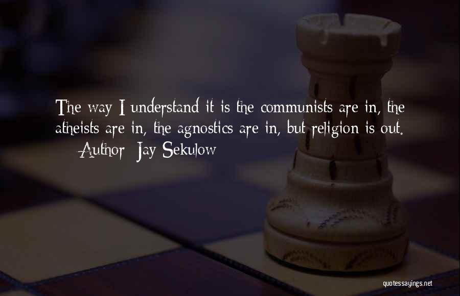 Jay Sekulow Quotes: The Way I Understand It Is The Communists Are In, The Atheists Are In, The Agnostics Are In, But Religion