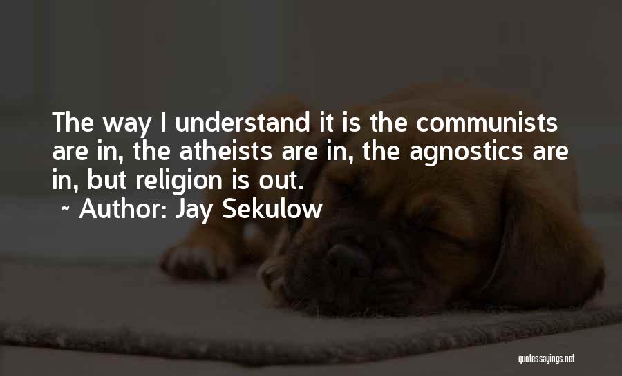 Jay Sekulow Quotes: The Way I Understand It Is The Communists Are In, The Atheists Are In, The Agnostics Are In, But Religion