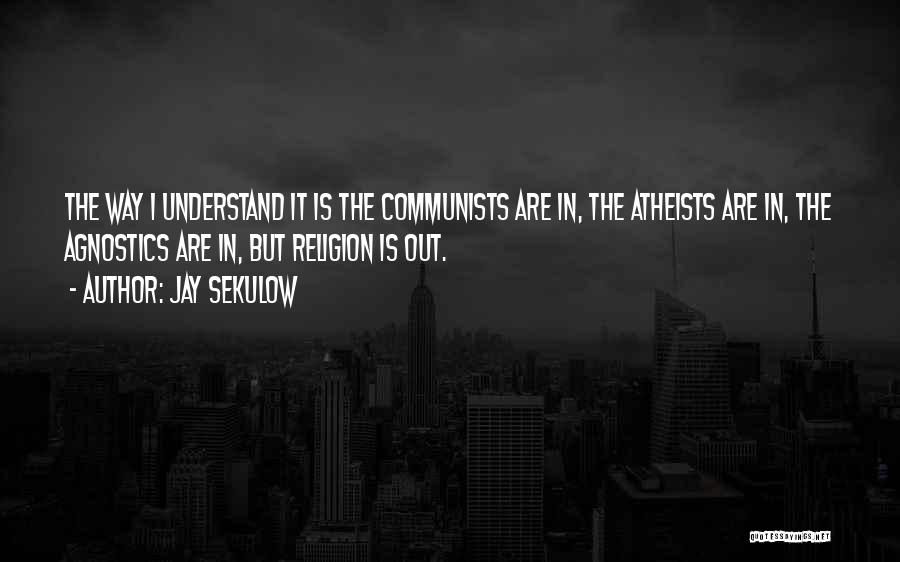 Jay Sekulow Quotes: The Way I Understand It Is The Communists Are In, The Atheists Are In, The Agnostics Are In, But Religion