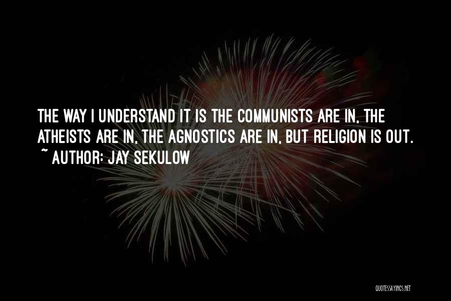 Jay Sekulow Quotes: The Way I Understand It Is The Communists Are In, The Atheists Are In, The Agnostics Are In, But Religion