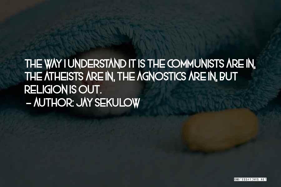 Jay Sekulow Quotes: The Way I Understand It Is The Communists Are In, The Atheists Are In, The Agnostics Are In, But Religion