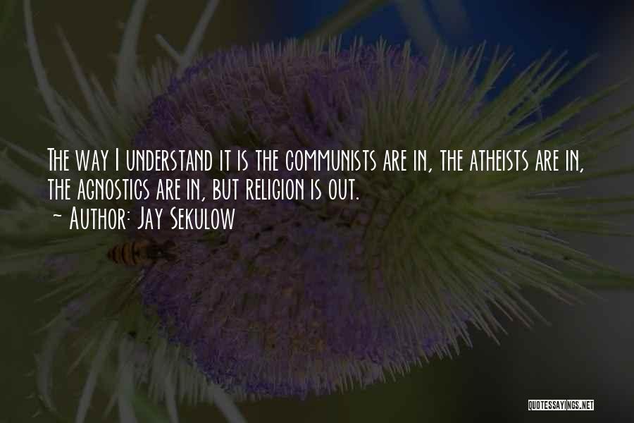 Jay Sekulow Quotes: The Way I Understand It Is The Communists Are In, The Atheists Are In, The Agnostics Are In, But Religion