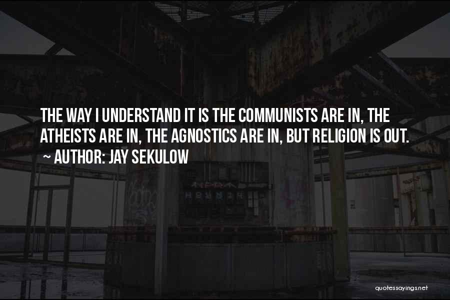 Jay Sekulow Quotes: The Way I Understand It Is The Communists Are In, The Atheists Are In, The Agnostics Are In, But Religion