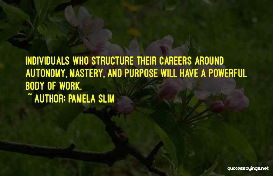 Pamela Slim Quotes: Individuals Who Structure Their Careers Around Autonomy, Mastery, And Purpose Will Have A Powerful Body Of Work.